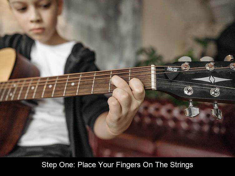 Step One: Place Your Fingers on the Strings