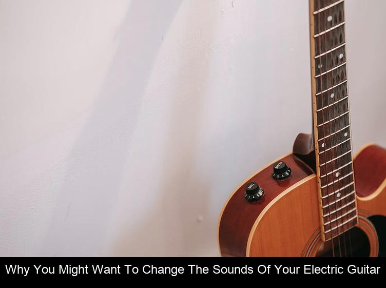 Why You Might Want To Change The Sounds Of Your Electric Guitar